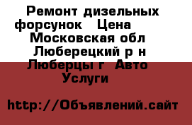 Ремонт дизельных форсунок › Цена ­ 100 - Московская обл., Люберецкий р-н, Люберцы г. Авто » Услуги   